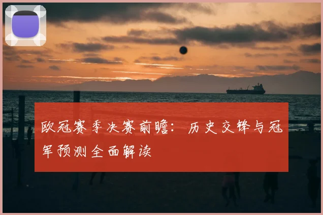 欧冠赛季决赛前瞻：历史交锋与冠军预测全面解读