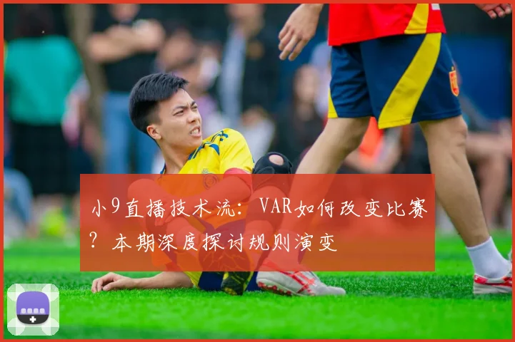 小9直播技术流：VAR如何改变比赛？本期深度探讨规则演变