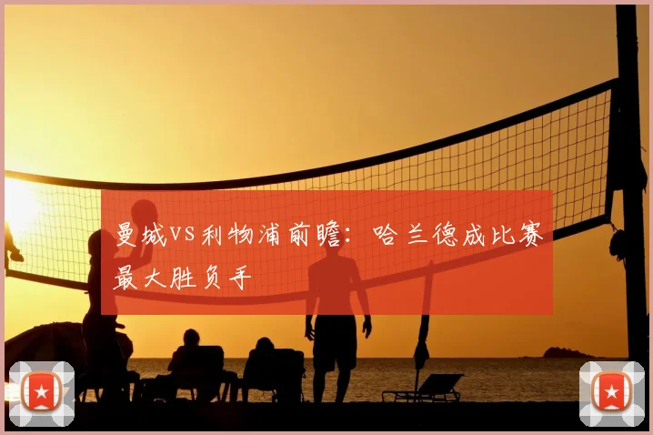 曼城vs利物浦前瞻：哈兰德成比赛最大胜负手