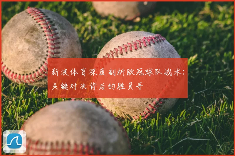 新浪体育深度剖析欧冠球队战术：关键对决背后的胜负手