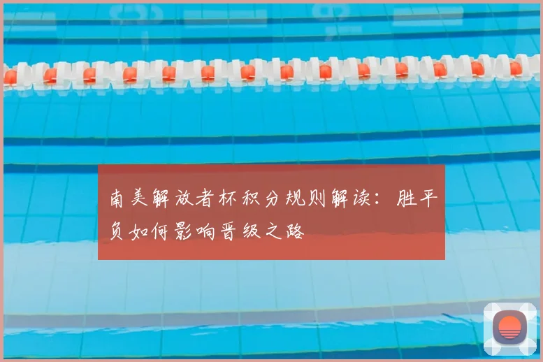 南美解放者杯积分规则解读:胜平负如何影响晋级之路