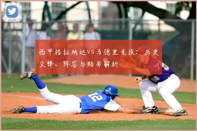 西甲格拉纳达vs马德里竞技：历史交锋、阵容与赔率解析