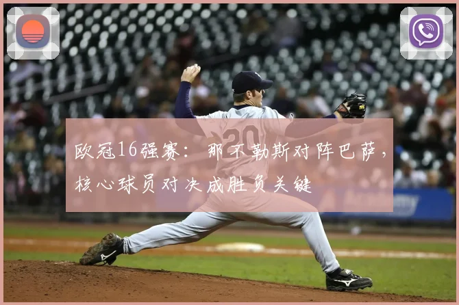 欧冠16强赛:那不勒斯对阵巴萨,核心球员对决成胜负关键