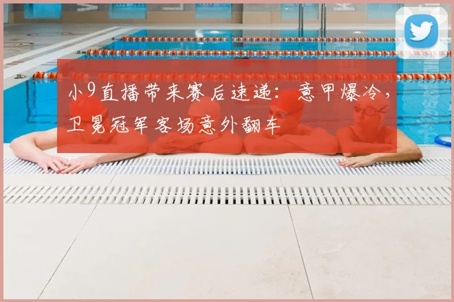 小9直播带来赛后速递:意甲爆冷,卫冕冠军客场意外翻车