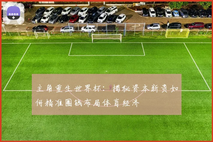 主角重生世界杯：揭秘资本新贵如何精准圈钱布局体育经济
