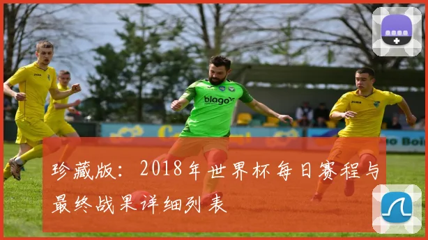 珍藏版：2018年世界杯每日赛程与最终战果详细列表
