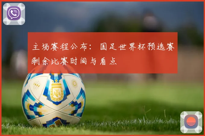 主场赛程公布：国足世界杯预选赛剩余比赛时间与看点