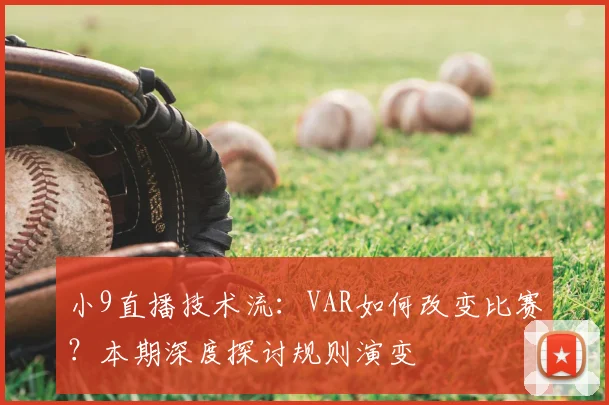 小9直播技术流：VAR如何改变比赛？本期深度探讨规则演变