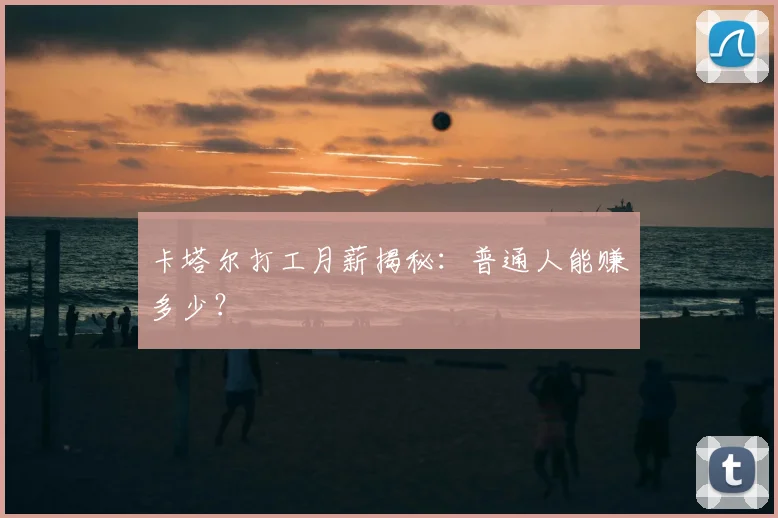 卡塔尔打工月薪揭秘：普通人能赚多少？