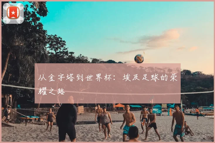 从金字塔到世界杯：埃及足球的荣耀之路