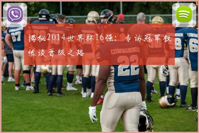 揭秘2014世界杯16强:专访冠军教练谈晋级之路