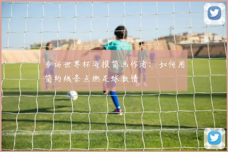 专访世界杯海报简画作者：如何用简约线条点燃足球激情