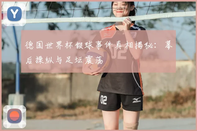 德国世界杯假球事件真相揭秘：幕后操纵与足坛震荡