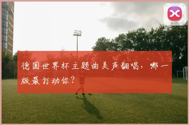 德国世界杯主题曲美声翻唱，哪一版最打动你？