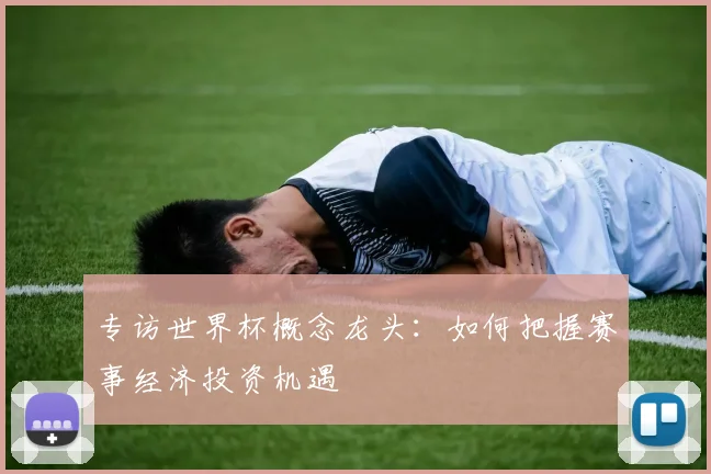 专访世界杯概念龙头:如何把握赛事经济投资机遇