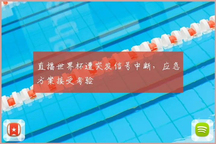 直播世界杯遭突发信号中断，应急方案接受考验