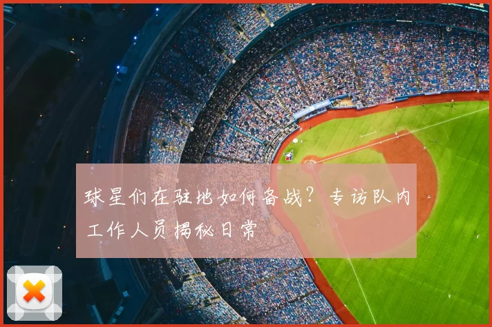 球星们在驻地如何备战？专访队内工作人员揭秘日常