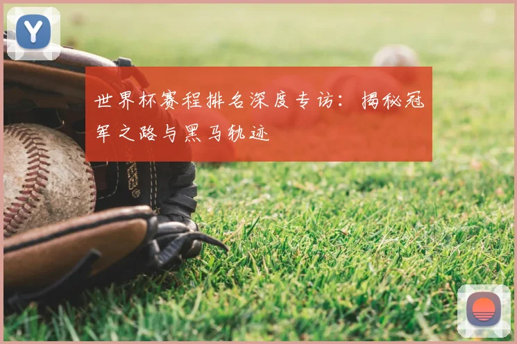 世界杯赛程排名深度专访:揭秘冠军之路与黑马轨迹