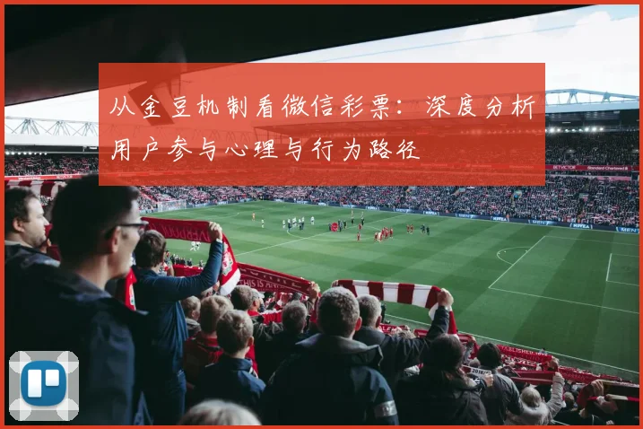 从金豆机制看微信彩票：深度分析用户参与心理与行为路径