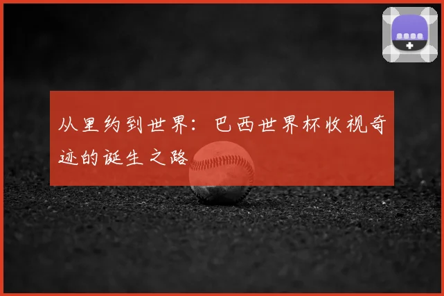 从里约到世界：巴西世界杯收视奇迹的诞生之路