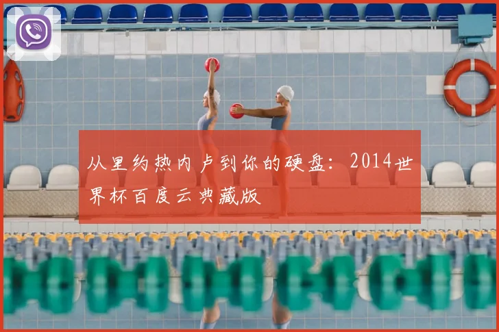 从里约热内卢到你的硬盘：2014世界杯百度云典藏版
